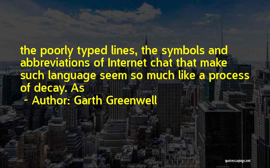 Garth Greenwell Quotes: The Poorly Typed Lines, The Symbols And Abbreviations Of Internet Chat That Make Such Language Seem So Much Like A