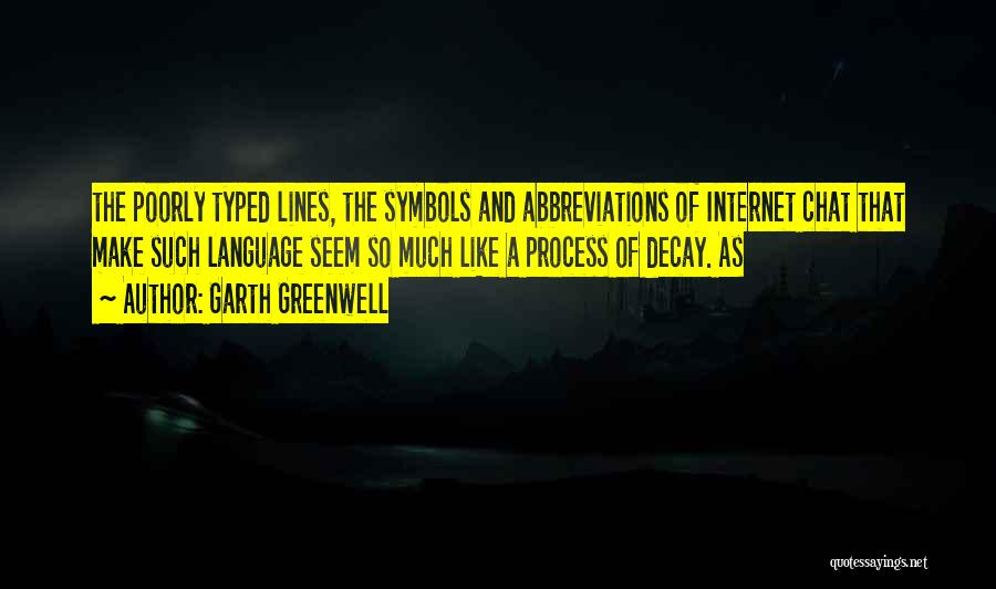 Garth Greenwell Quotes: The Poorly Typed Lines, The Symbols And Abbreviations Of Internet Chat That Make Such Language Seem So Much Like A