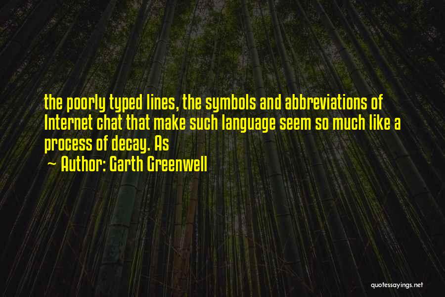 Garth Greenwell Quotes: The Poorly Typed Lines, The Symbols And Abbreviations Of Internet Chat That Make Such Language Seem So Much Like A