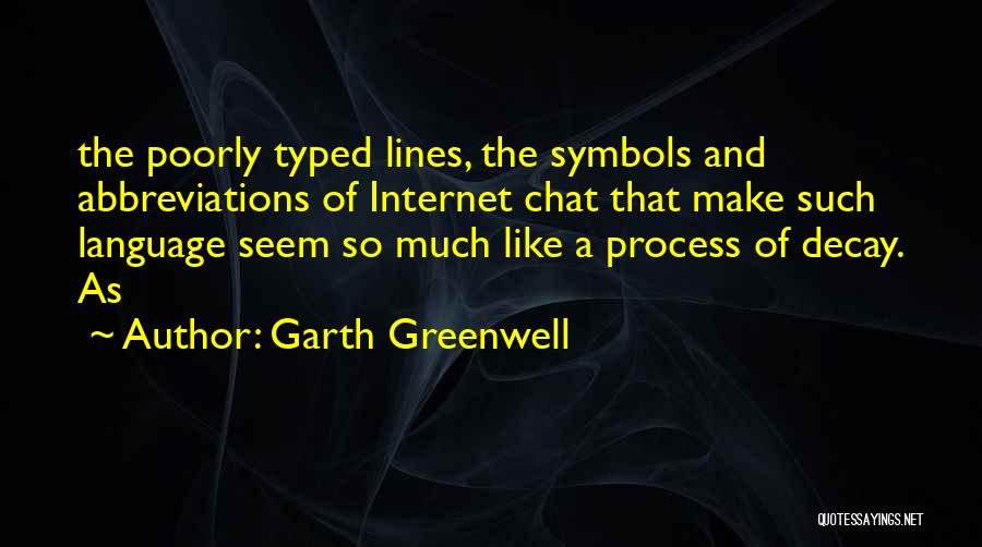 Garth Greenwell Quotes: The Poorly Typed Lines, The Symbols And Abbreviations Of Internet Chat That Make Such Language Seem So Much Like A