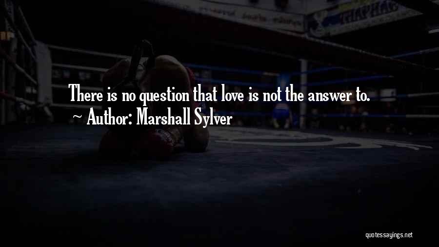 Marshall Sylver Quotes: There Is No Question That Love Is Not The Answer To.