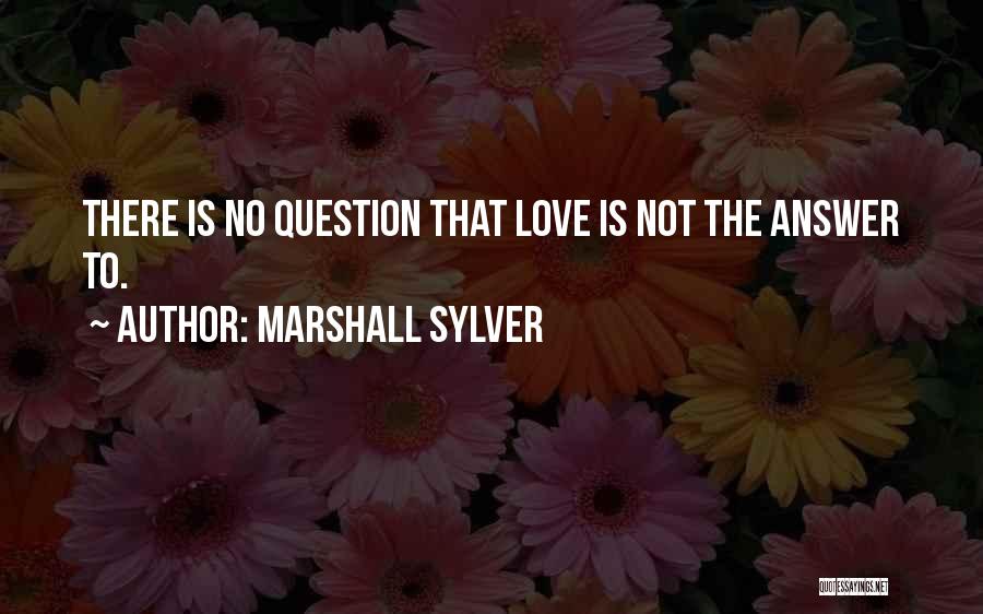 Marshall Sylver Quotes: There Is No Question That Love Is Not The Answer To.