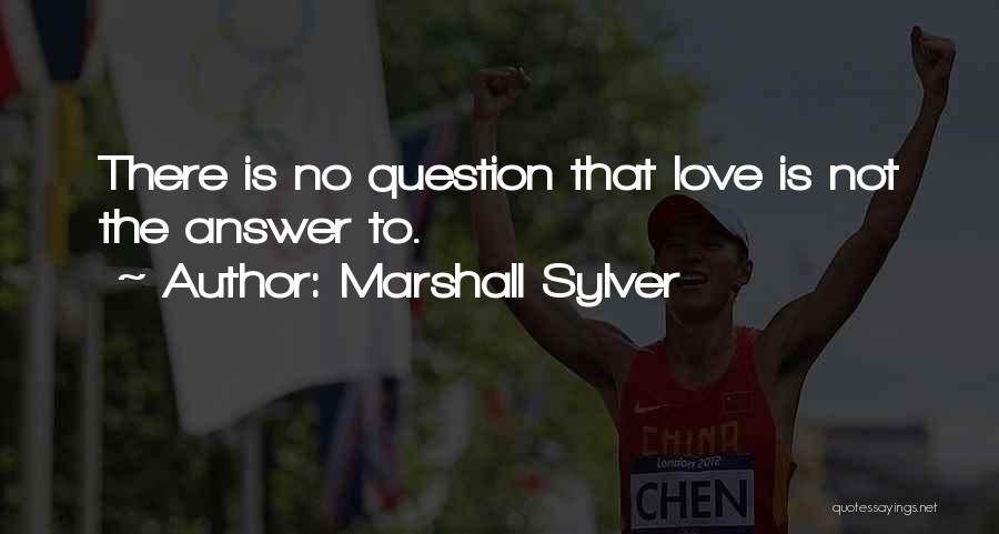 Marshall Sylver Quotes: There Is No Question That Love Is Not The Answer To.