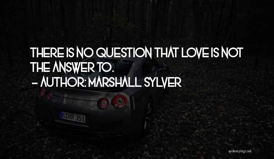 Marshall Sylver Quotes: There Is No Question That Love Is Not The Answer To.