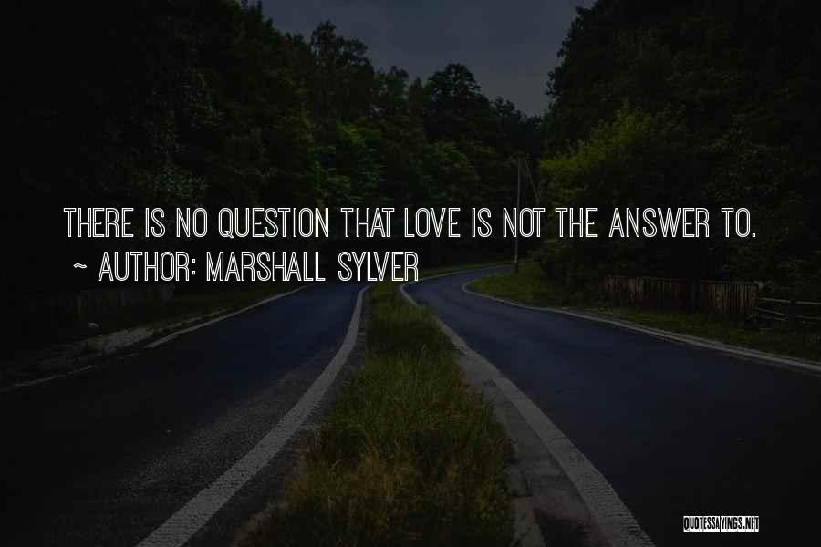 Marshall Sylver Quotes: There Is No Question That Love Is Not The Answer To.