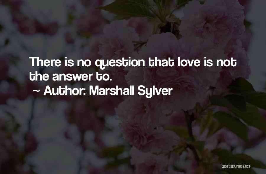 Marshall Sylver Quotes: There Is No Question That Love Is Not The Answer To.