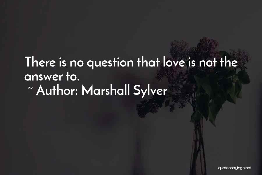 Marshall Sylver Quotes: There Is No Question That Love Is Not The Answer To.