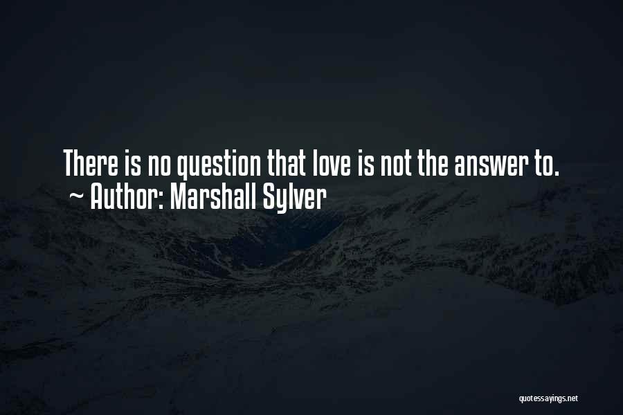 Marshall Sylver Quotes: There Is No Question That Love Is Not The Answer To.