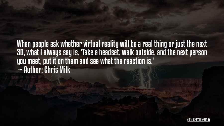 Chris Milk Quotes: When People Ask Whether Virtual Reality Will Be A Real Thing Or Just The Next 3d, What I Always Say