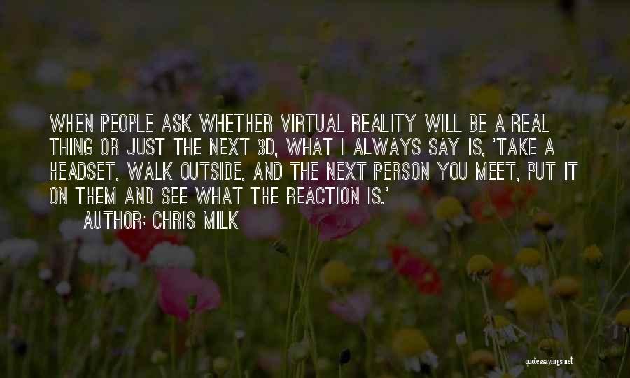 Chris Milk Quotes: When People Ask Whether Virtual Reality Will Be A Real Thing Or Just The Next 3d, What I Always Say