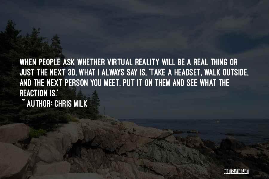 Chris Milk Quotes: When People Ask Whether Virtual Reality Will Be A Real Thing Or Just The Next 3d, What I Always Say