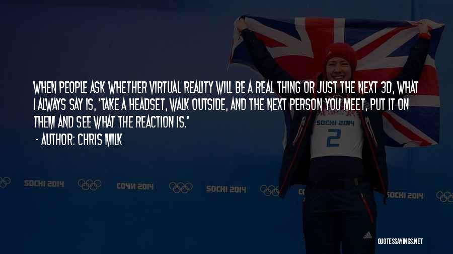 Chris Milk Quotes: When People Ask Whether Virtual Reality Will Be A Real Thing Or Just The Next 3d, What I Always Say