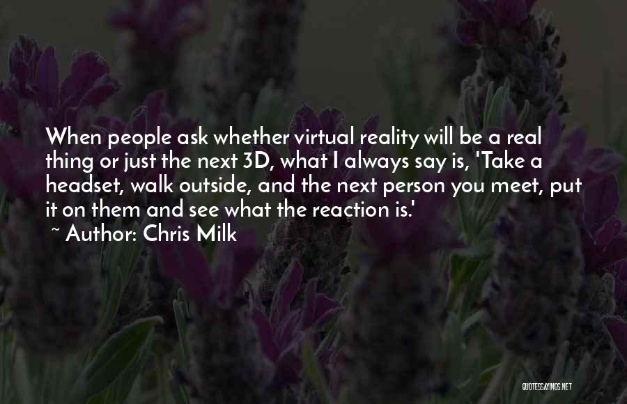 Chris Milk Quotes: When People Ask Whether Virtual Reality Will Be A Real Thing Or Just The Next 3d, What I Always Say