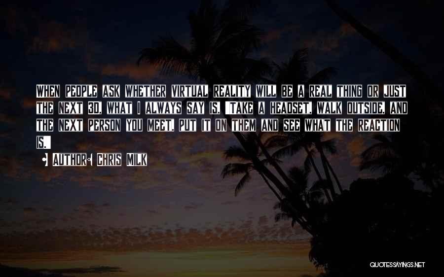 Chris Milk Quotes: When People Ask Whether Virtual Reality Will Be A Real Thing Or Just The Next 3d, What I Always Say