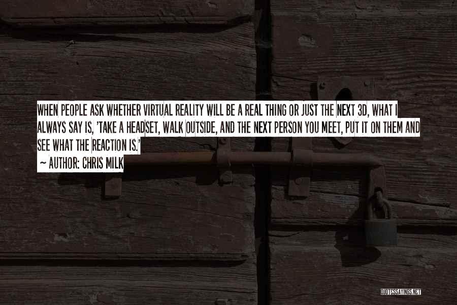 Chris Milk Quotes: When People Ask Whether Virtual Reality Will Be A Real Thing Or Just The Next 3d, What I Always Say