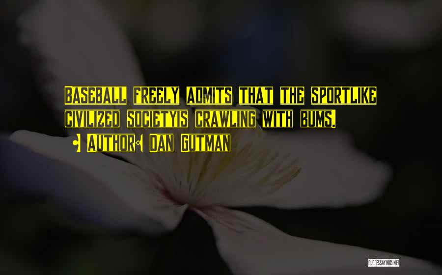 Dan Gutman Quotes: Baseball Freely Admits That The Sportlike Civilized Societyis Crawling With Bums.