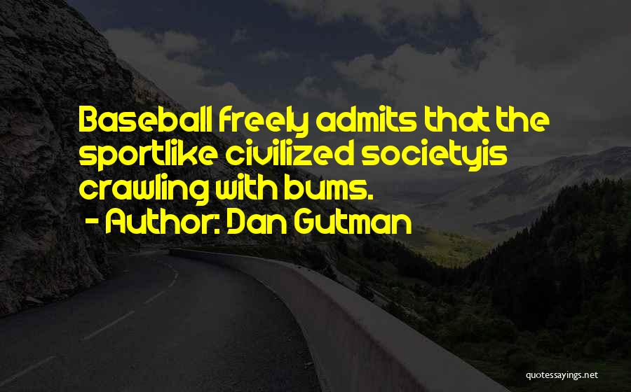 Dan Gutman Quotes: Baseball Freely Admits That The Sportlike Civilized Societyis Crawling With Bums.