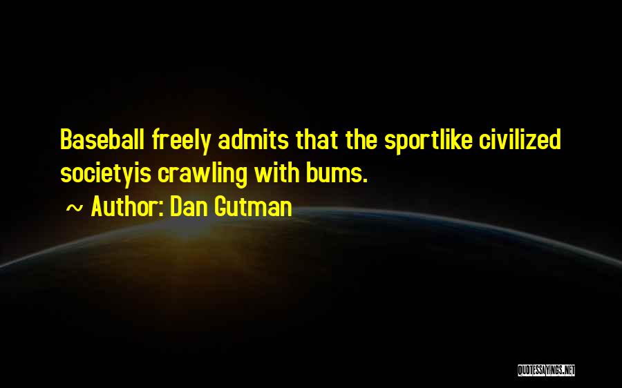 Dan Gutman Quotes: Baseball Freely Admits That The Sportlike Civilized Societyis Crawling With Bums.