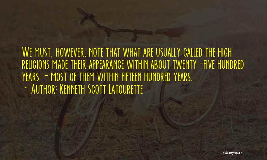 Kenneth Scott Latourette Quotes: We Must, However, Note That What Are Usually Called The High Religions Made Their Appearance Within About Twenty-five Hundred Years