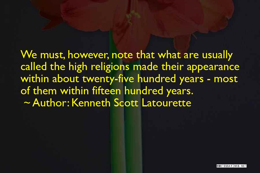 Kenneth Scott Latourette Quotes: We Must, However, Note That What Are Usually Called The High Religions Made Their Appearance Within About Twenty-five Hundred Years