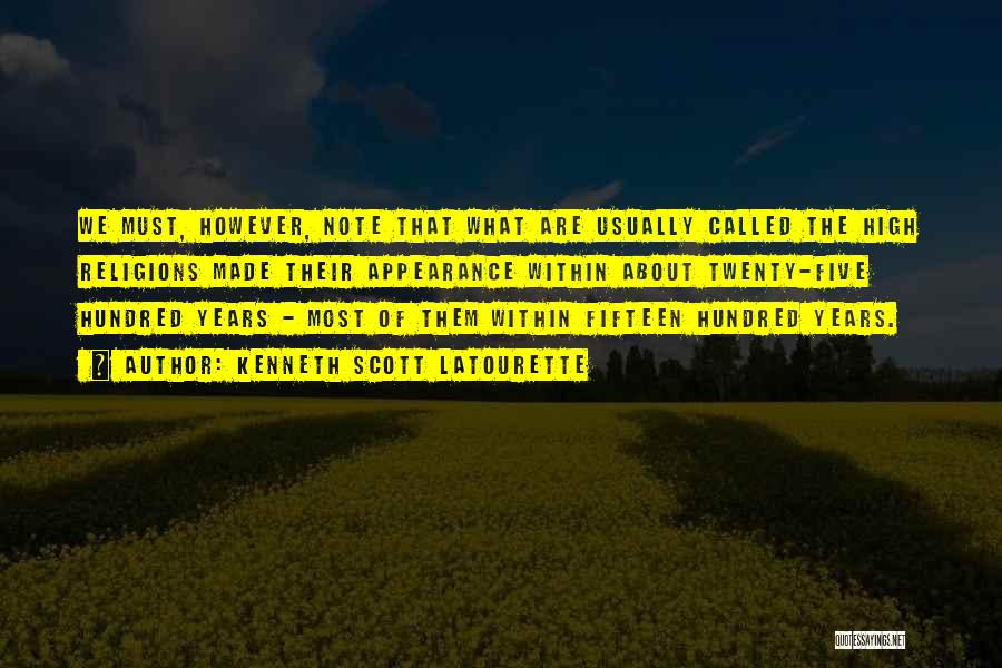 Kenneth Scott Latourette Quotes: We Must, However, Note That What Are Usually Called The High Religions Made Their Appearance Within About Twenty-five Hundred Years