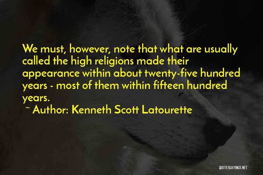 Kenneth Scott Latourette Quotes: We Must, However, Note That What Are Usually Called The High Religions Made Their Appearance Within About Twenty-five Hundred Years