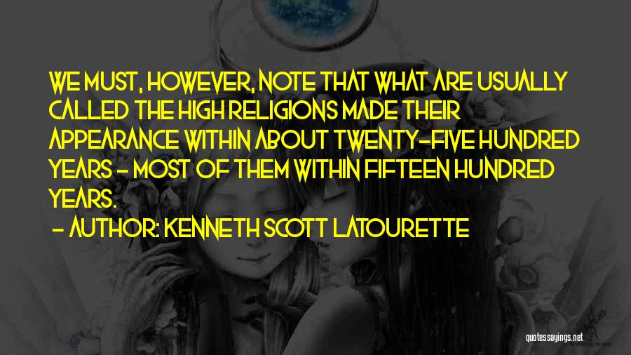 Kenneth Scott Latourette Quotes: We Must, However, Note That What Are Usually Called The High Religions Made Their Appearance Within About Twenty-five Hundred Years