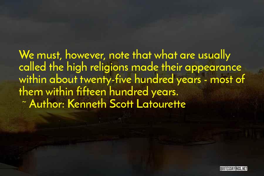 Kenneth Scott Latourette Quotes: We Must, However, Note That What Are Usually Called The High Religions Made Their Appearance Within About Twenty-five Hundred Years