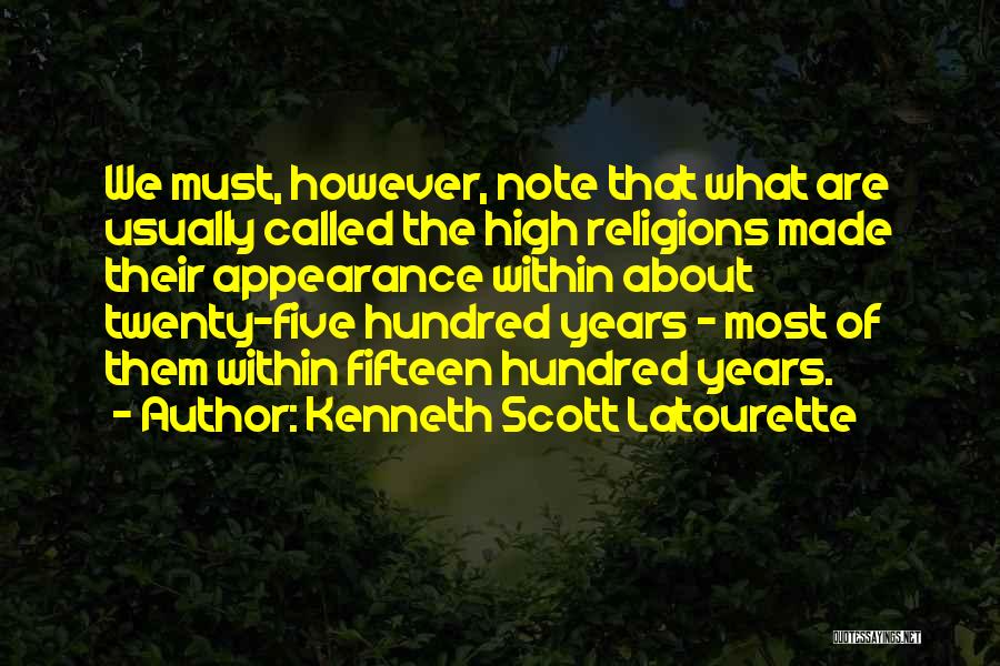 Kenneth Scott Latourette Quotes: We Must, However, Note That What Are Usually Called The High Religions Made Their Appearance Within About Twenty-five Hundred Years