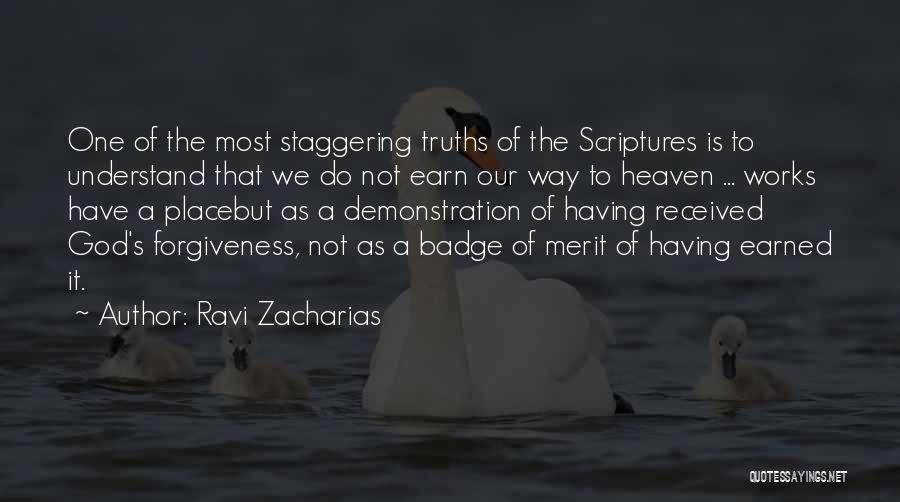 Ravi Zacharias Quotes: One Of The Most Staggering Truths Of The Scriptures Is To Understand That We Do Not Earn Our Way To