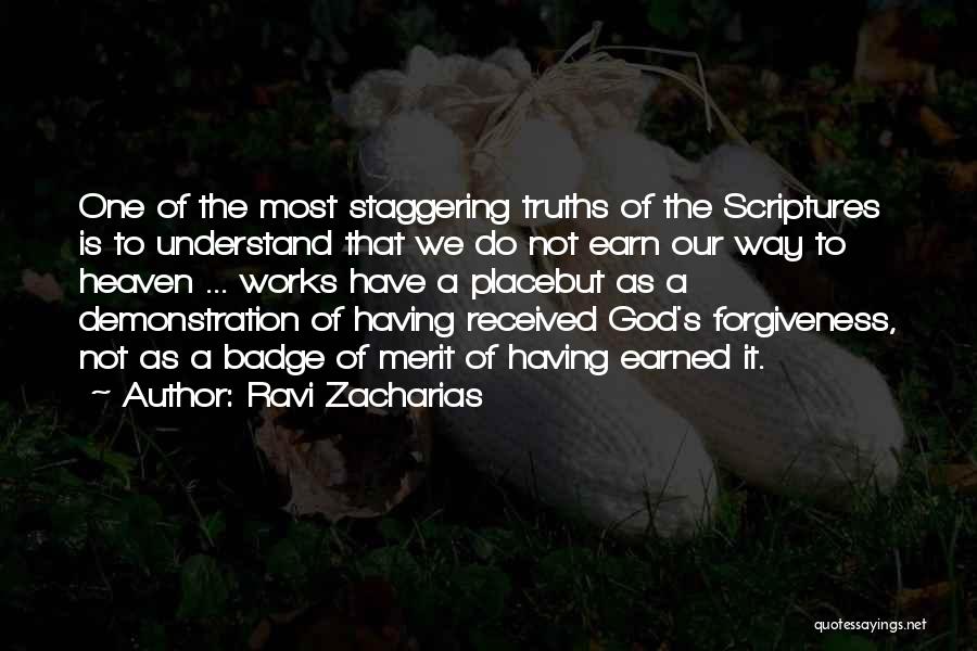 Ravi Zacharias Quotes: One Of The Most Staggering Truths Of The Scriptures Is To Understand That We Do Not Earn Our Way To