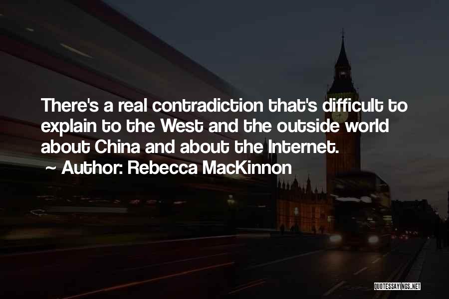 Rebecca MacKinnon Quotes: There's A Real Contradiction That's Difficult To Explain To The West And The Outside World About China And About The