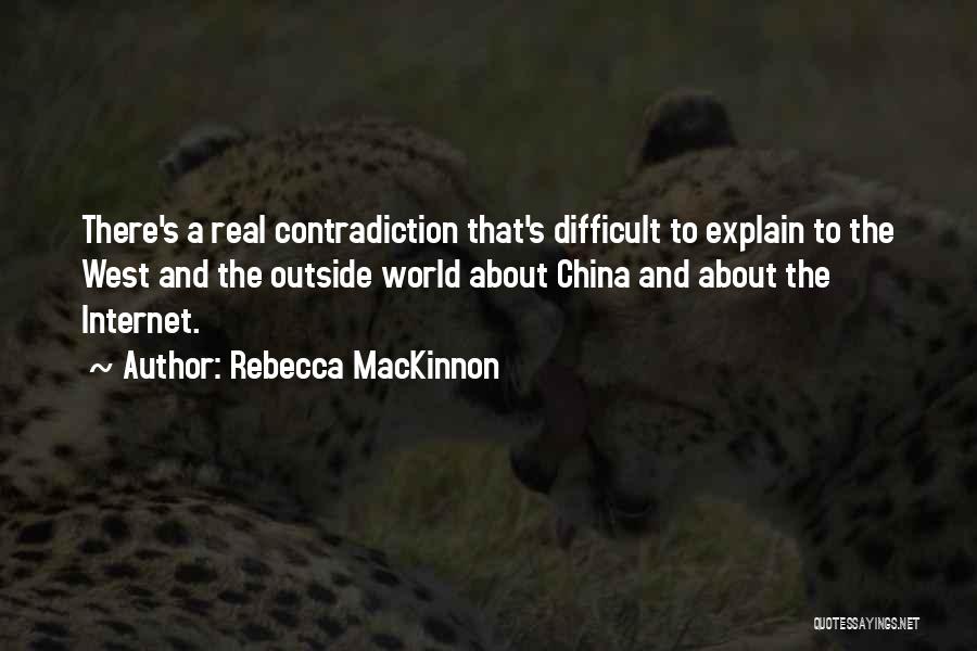 Rebecca MacKinnon Quotes: There's A Real Contradiction That's Difficult To Explain To The West And The Outside World About China And About The