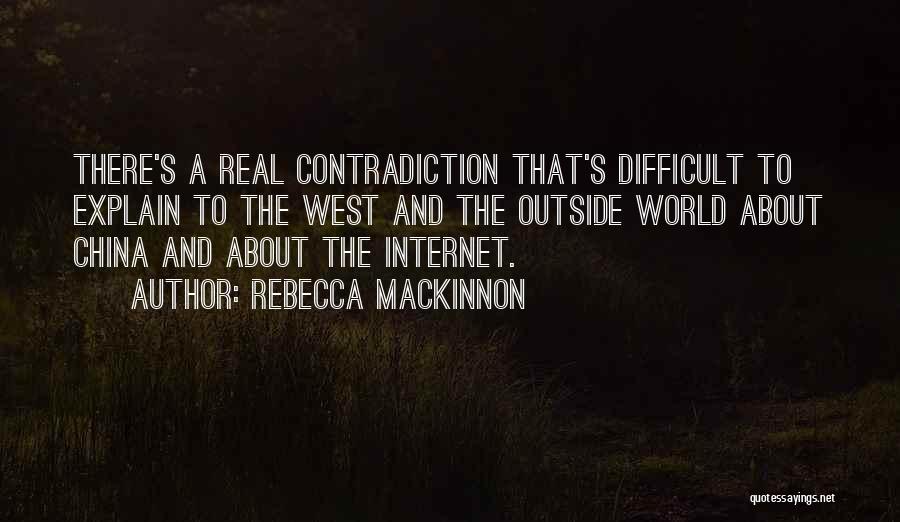 Rebecca MacKinnon Quotes: There's A Real Contradiction That's Difficult To Explain To The West And The Outside World About China And About The