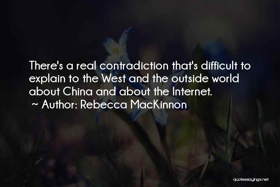 Rebecca MacKinnon Quotes: There's A Real Contradiction That's Difficult To Explain To The West And The Outside World About China And About The