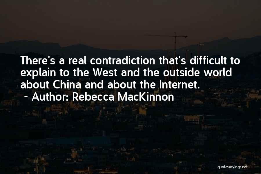 Rebecca MacKinnon Quotes: There's A Real Contradiction That's Difficult To Explain To The West And The Outside World About China And About The
