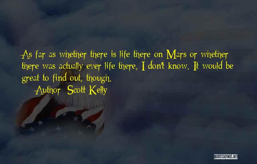 Scott Kelly Quotes: As Far As Whether There Is Life There On Mars Or Whether There Was Actually Ever Life There, I Don't