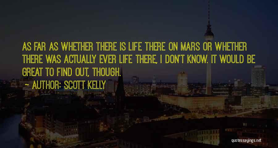 Scott Kelly Quotes: As Far As Whether There Is Life There On Mars Or Whether There Was Actually Ever Life There, I Don't