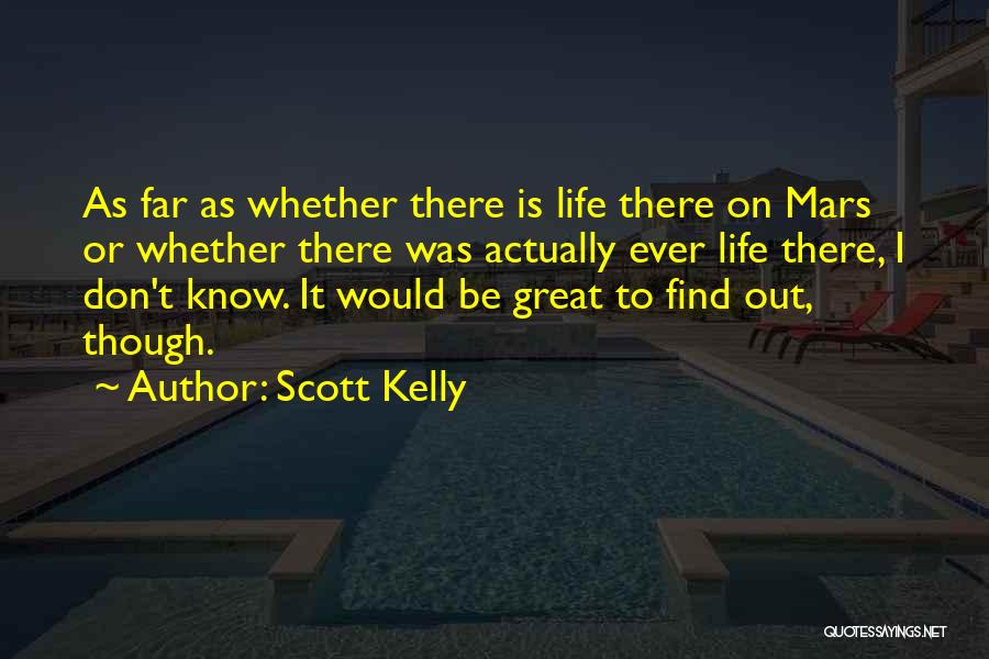 Scott Kelly Quotes: As Far As Whether There Is Life There On Mars Or Whether There Was Actually Ever Life There, I Don't