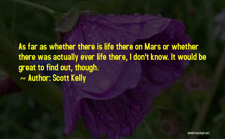 Scott Kelly Quotes: As Far As Whether There Is Life There On Mars Or Whether There Was Actually Ever Life There, I Don't