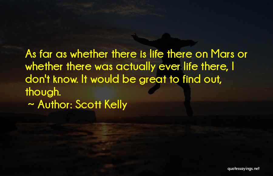 Scott Kelly Quotes: As Far As Whether There Is Life There On Mars Or Whether There Was Actually Ever Life There, I Don't