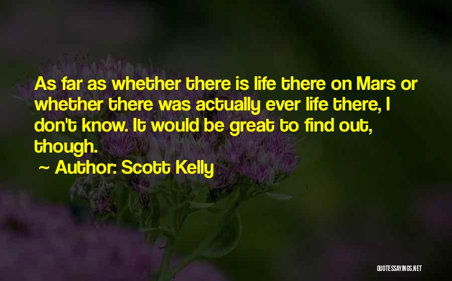 Scott Kelly Quotes: As Far As Whether There Is Life There On Mars Or Whether There Was Actually Ever Life There, I Don't