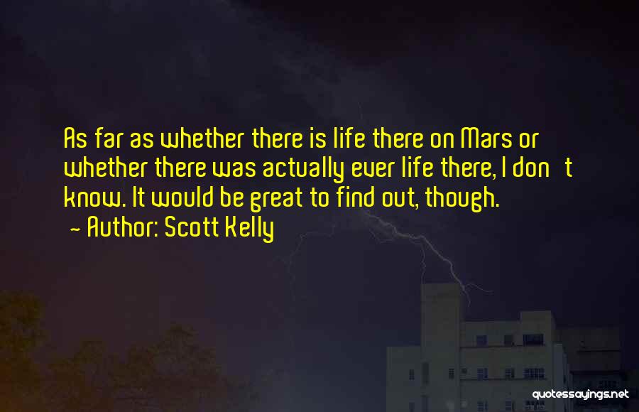 Scott Kelly Quotes: As Far As Whether There Is Life There On Mars Or Whether There Was Actually Ever Life There, I Don't