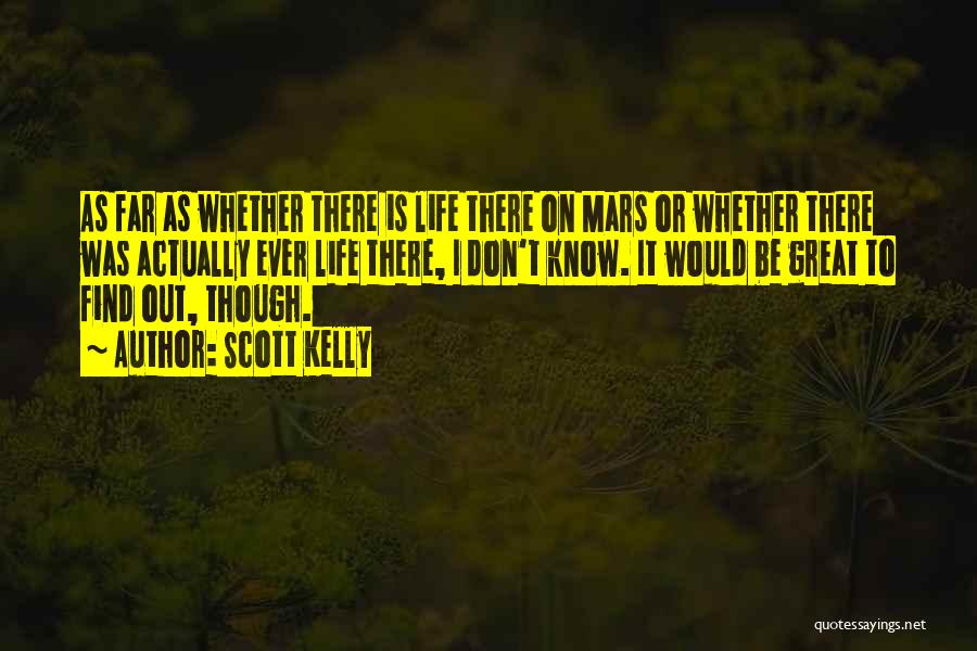 Scott Kelly Quotes: As Far As Whether There Is Life There On Mars Or Whether There Was Actually Ever Life There, I Don't