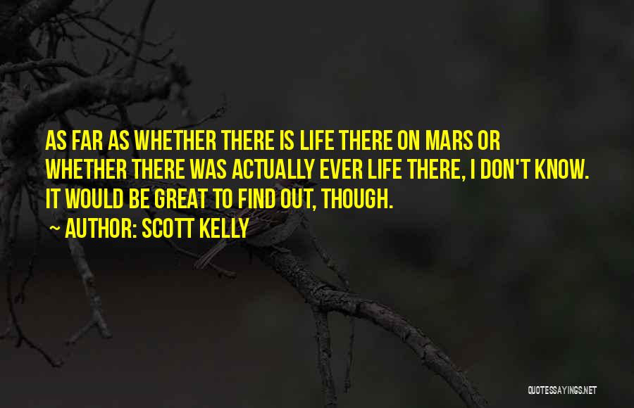 Scott Kelly Quotes: As Far As Whether There Is Life There On Mars Or Whether There Was Actually Ever Life There, I Don't