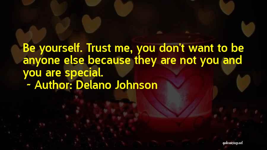 Delano Johnson Quotes: Be Yourself. Trust Me, You Don't Want To Be Anyone Else Because They Are Not You And You Are Special.