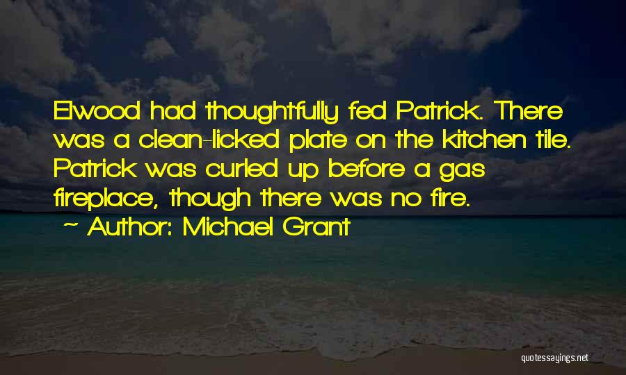 Michael Grant Quotes: Elwood Had Thoughtfully Fed Patrick. There Was A Clean-licked Plate On The Kitchen Tile. Patrick Was Curled Up Before A