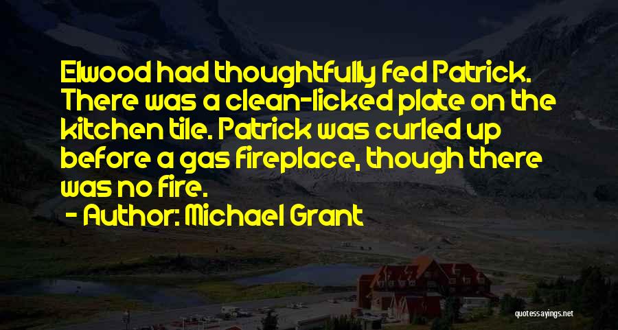 Michael Grant Quotes: Elwood Had Thoughtfully Fed Patrick. There Was A Clean-licked Plate On The Kitchen Tile. Patrick Was Curled Up Before A