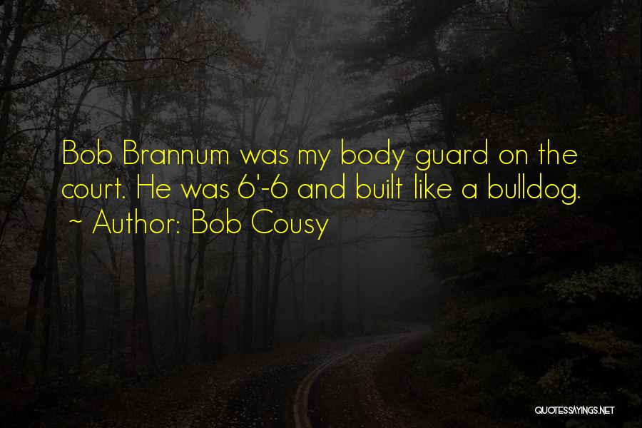 Bob Cousy Quotes: Bob Brannum Was My Body Guard On The Court. He Was 6'-6 And Built Like A Bulldog.