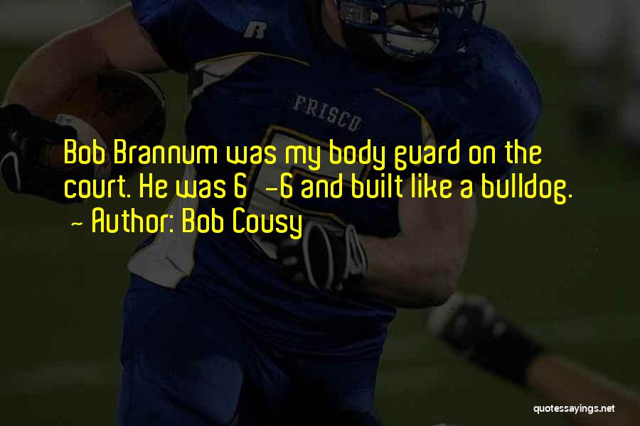 Bob Cousy Quotes: Bob Brannum Was My Body Guard On The Court. He Was 6'-6 And Built Like A Bulldog.